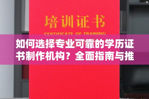 金平如何选择专业可靠的学历证书制作机构？全面指南与推荐