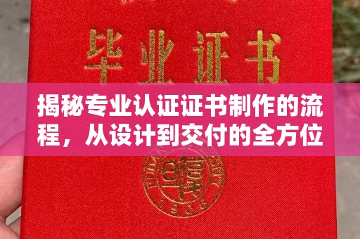 金平揭秘专业认证证书制作的流程，从设计到交付的全方位指南