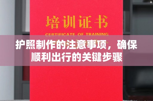 金平护照制作的注意事项，确保顺利出行的关键步骤