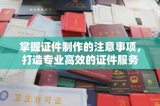 金平掌握证件制作的注意事项，打造专业高效的证件服务