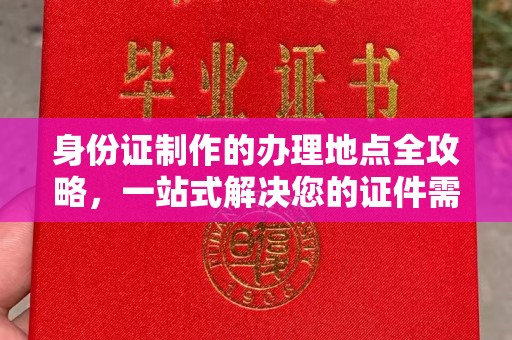 金平身份证制作的办理地点全攻略，一站式解决您的证件需求
