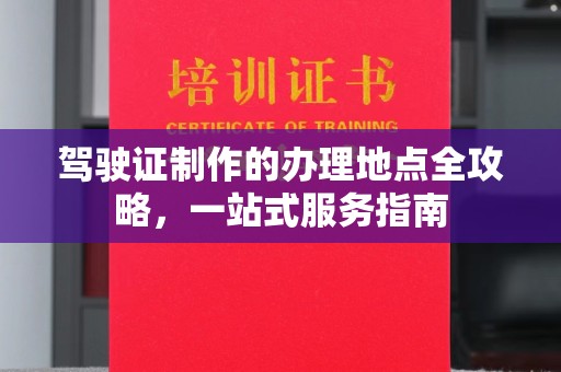 金平驾驶证制作的办理地点全攻略，一站式服务指南