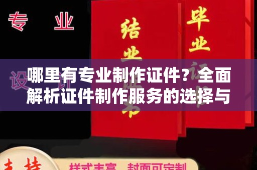 金平哪里有专业制作证件？全面解析证件制作服务的选择与注意事项