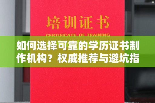金平如何选择可靠的学历证书制作机构？权威推荐与避坑指南