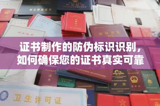 金平证书制作的防伪标识识别，如何确保您的证书真实可靠