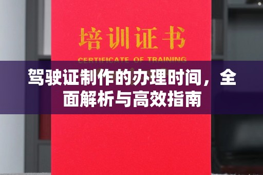 金平驾驶证制作的办理时间，全面解析与高效指南