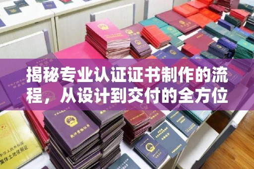 金平揭秘专业认证证书制作的流程，从设计到交付的全方位指南