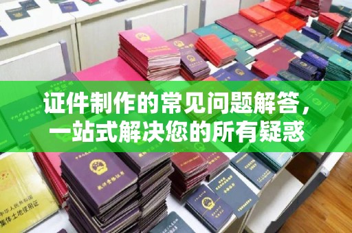 金平证件制作的常见问题解答，一站式解决您的所有疑惑